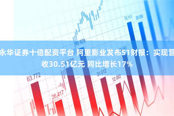 永华证券十倍配资平台 阿里影业发布S1财报:实现营收30.51亿元 同比增长17%