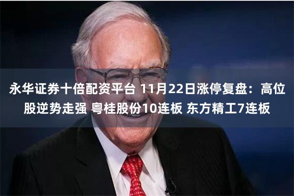 永华证券十倍配资平台 11月22日涨停复盘:高位股逆势走强 粤桂股份10连板 东方精工7连板