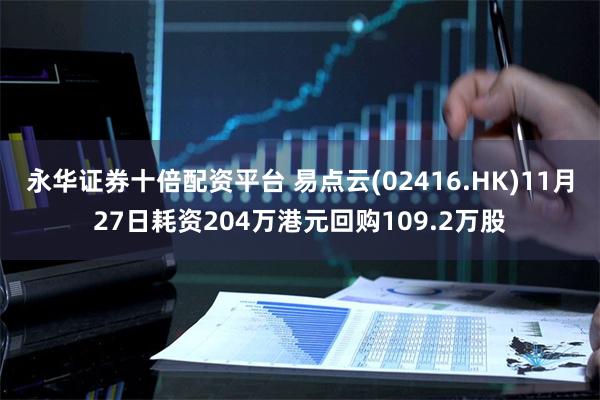 永华证券十倍配资平台 易点云(02416.HK)11月27日耗资204万港元回购109.2万股