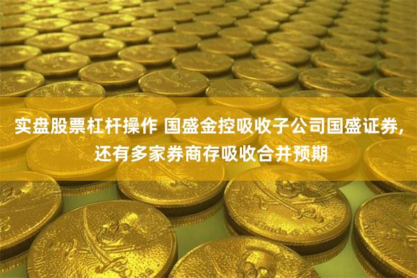 实盘股票杠杆操作 国盛金控吸收子公司国盛证券, 还有多家券商存吸收合并预期