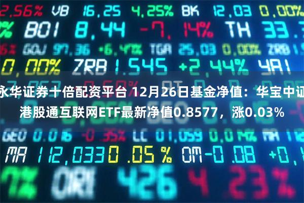 永华证券十倍配资平台 12月26日基金净值:华宝中证港股通互联网ETF最新净值0.8577,涨0.03%