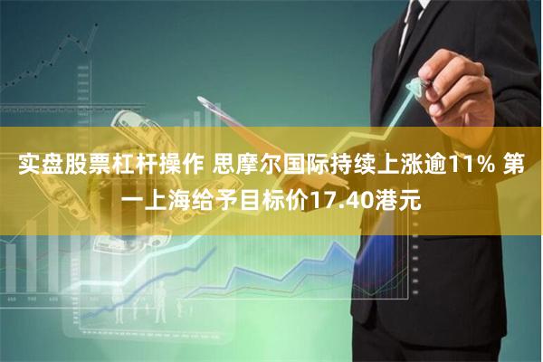 实盘股票杠杆操作 思摩尔国际持续上涨逾11% 第一上海给予目标价17.40港元