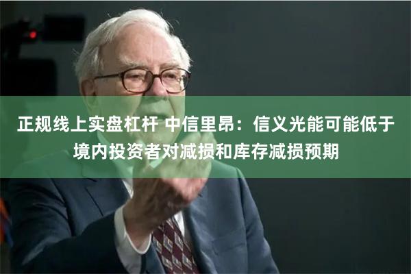 正规线上实盘杠杆 中信里昂:信义光能可能低于境内投资者对减损和库存减损预期