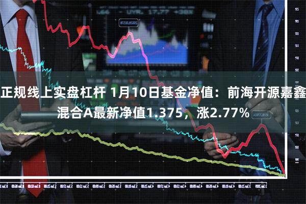 正规线上实盘杠杆 1月10日基金净值:前海开源嘉鑫混合A最新净值1.375,涨2.77%