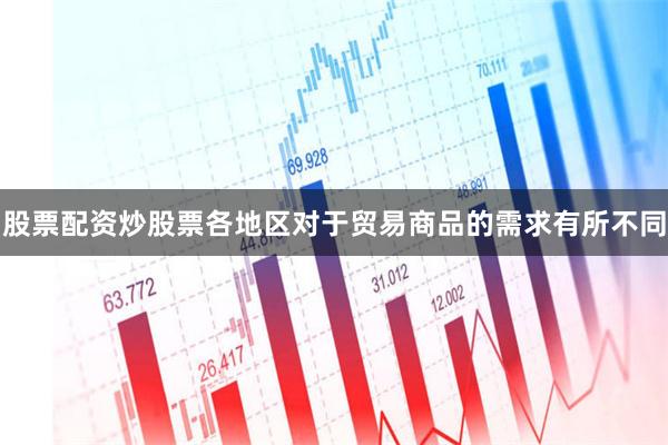 股票配资炒股票各地区对于贸易商品的需求有所不同