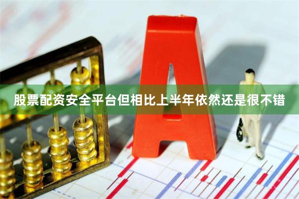股票配资安全平台但相比上半年依然还是很不错