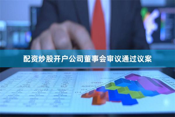 配资炒股开户公司董事会审议通过议案