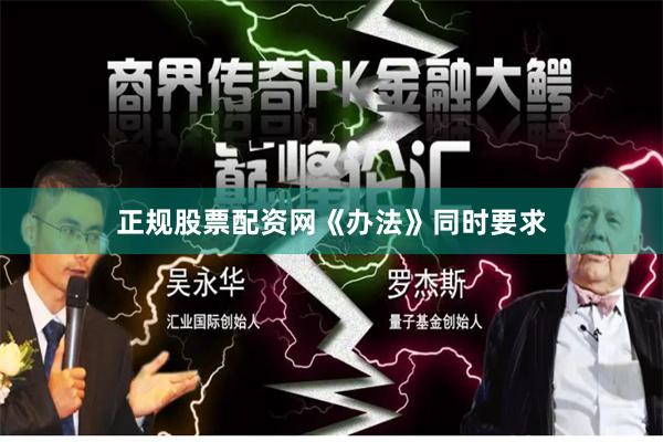 正规股票配资网  《办法》同时要求