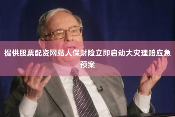 提供股票配资网站人保财险立即启动大灾理赔应急预案