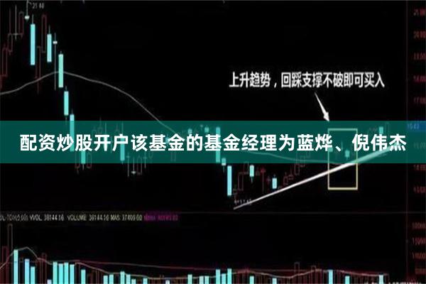 配资炒股开户该基金的基金经理为蓝烨、倪伟杰