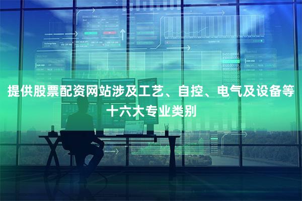 提供股票配资网站涉及工艺、自控、电气及设备等十六大专业类别