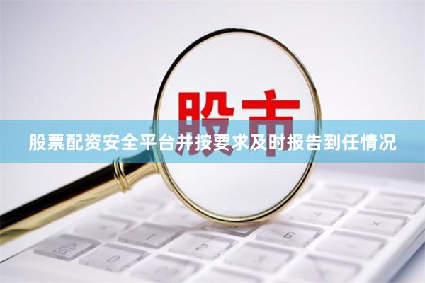 股票配资安全平台并按要求及时报告到任情况
