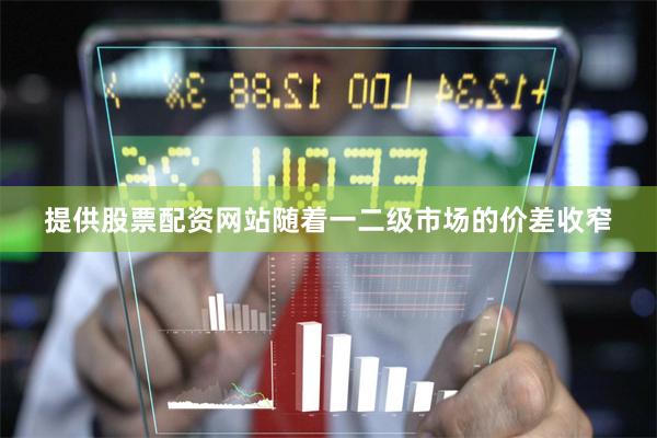 提供股票配资网站随着一二级市场的价差收窄