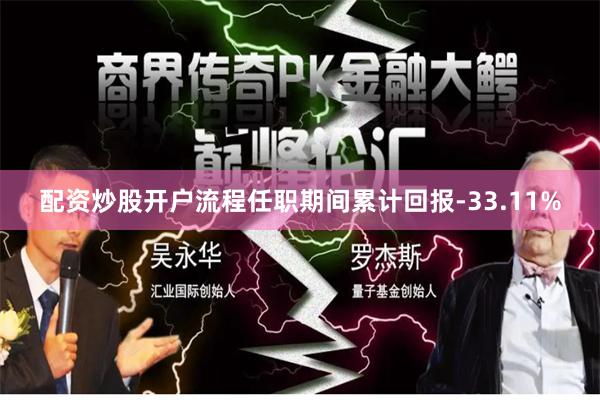 配资炒股开户流程任职期间累计回报-33.11%