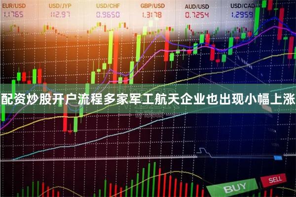 配资炒股开户流程多家军工航天企业也出现小幅上涨