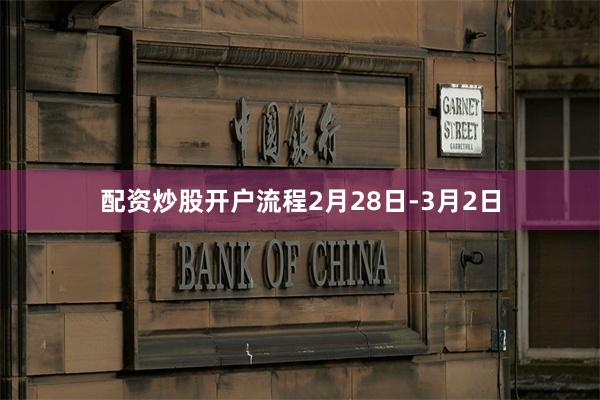 配资炒股开户流程  2月28日-3月2日