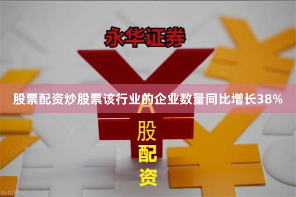 股票配资炒股票该行业的企业数量同比增长38%