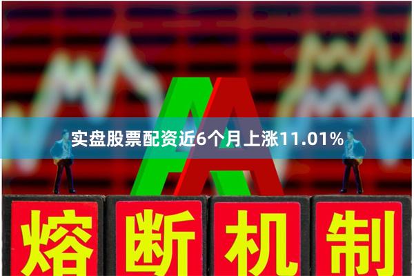 实盘股票配资近6个月上涨11.01%