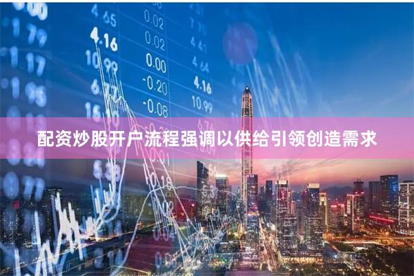 配资炒股开户流程强调以供给引领创造需求