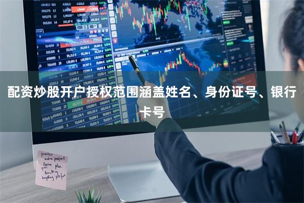 配资炒股开户授权范围涵盖姓名、身份证号、银行卡号