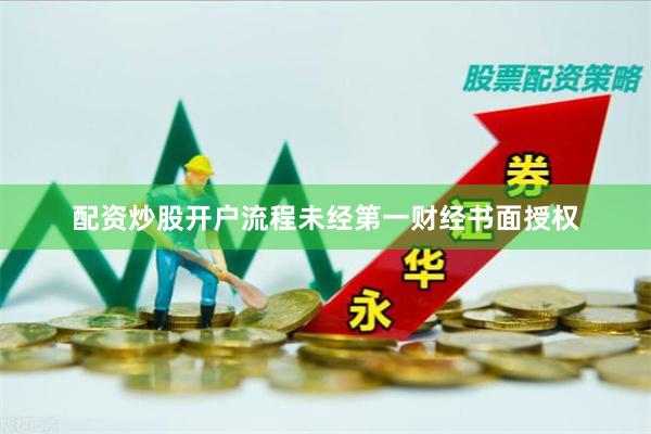 配资炒股开户流程未经第一财经书面授权