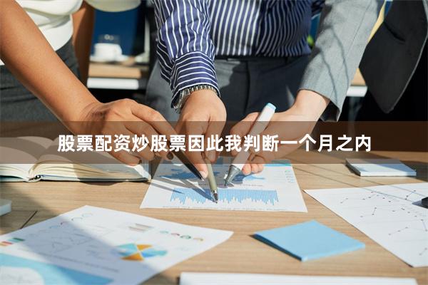 股票配资炒股票因此我判断一个月之内