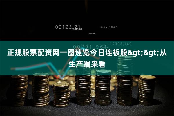 正规股票配资网一图速览今日连板股>>从生产端来看