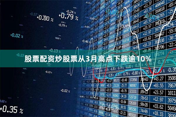 股票配资炒股票从3月高点下跌逾10%