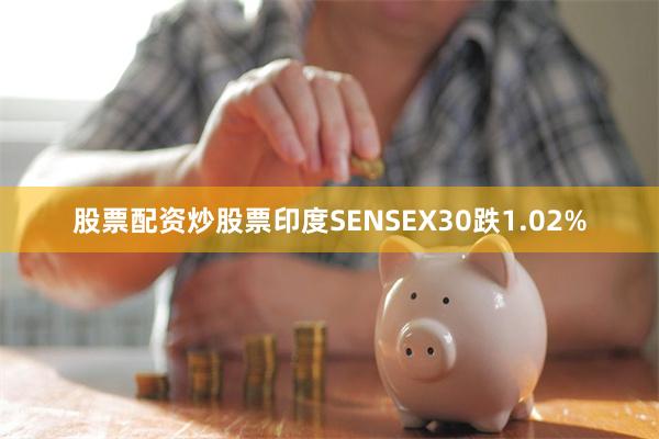 股票配资炒股票印度SENSEX30跌1.02%