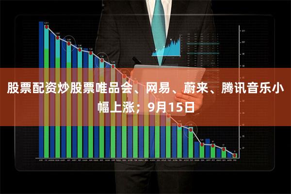 股票配资炒股票唯品会、网易、蔚来、腾讯音乐小幅上涨;9月15日