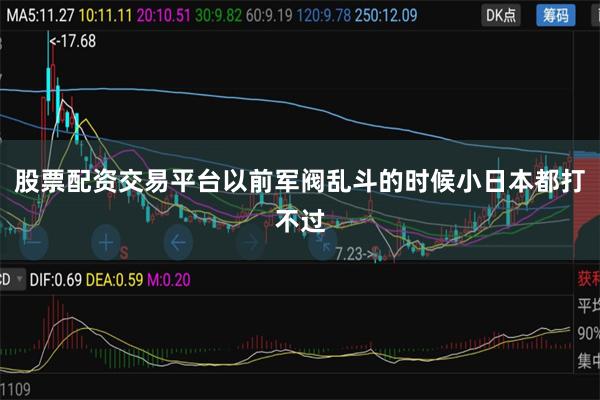 股票配资交易平台以前军阀乱斗的时候小日本都打不过
