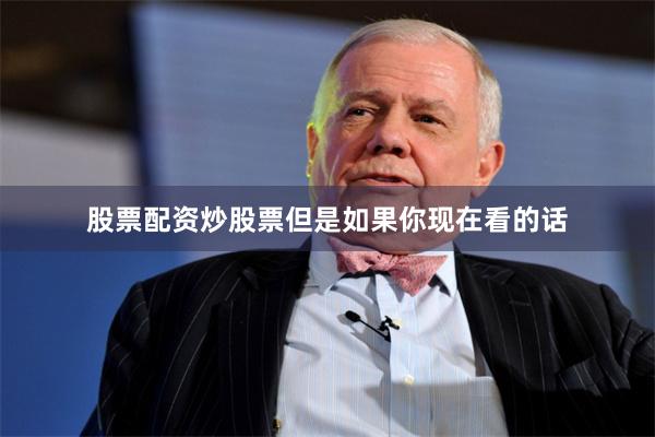 股票配资炒股票但是如果你现在看的话